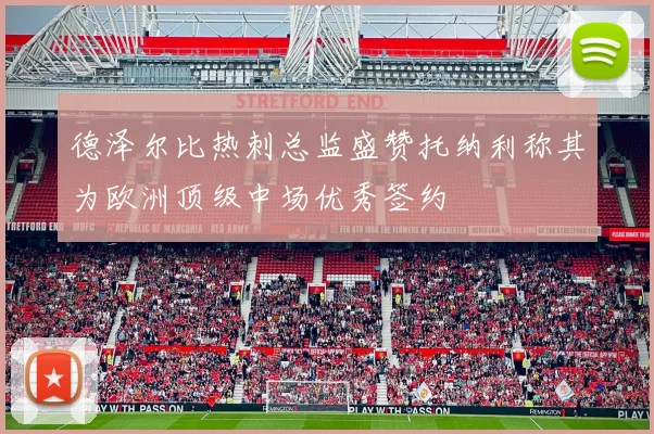 德泽尔比热刺总监盛赞托纳利称其为欧洲顶级中场优秀签约