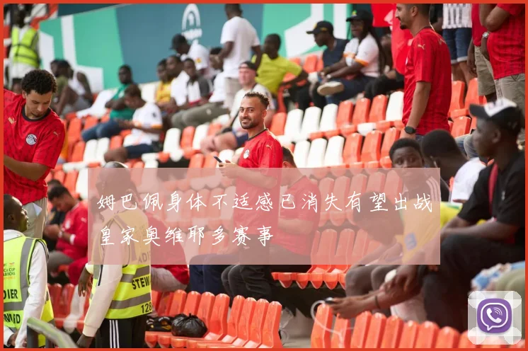 姆巴佩身体不适感已消失有望出战皇家奥维耶多赛事