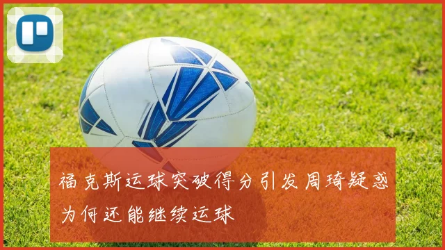 福克斯运球突破得分引发周琦疑惑为何还能继续运球
