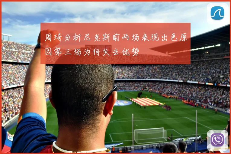 周琦分析尼克斯前两场表现出色原因第三场为何失去优势