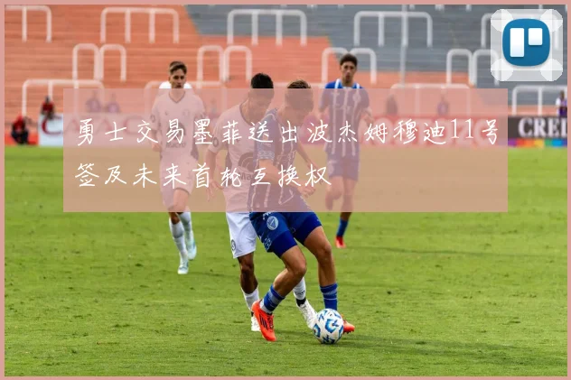 勇士交易墨菲送出波杰姆穆迪11号签及未来首轮互换权